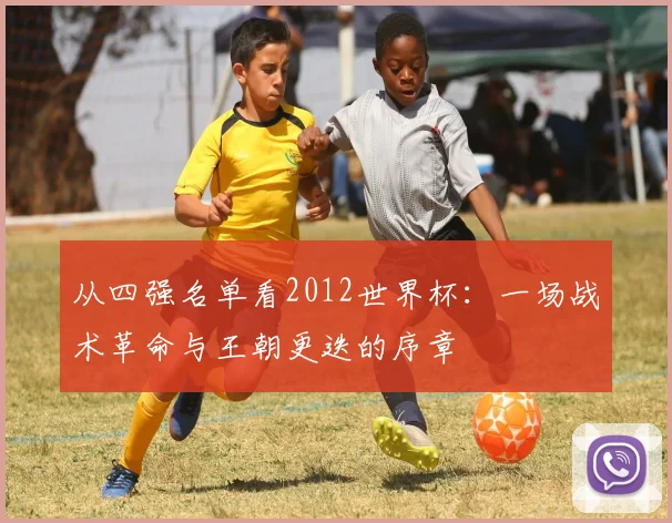 从四强名单看2012世界杯：一场战术革命与王朝更迭的序章