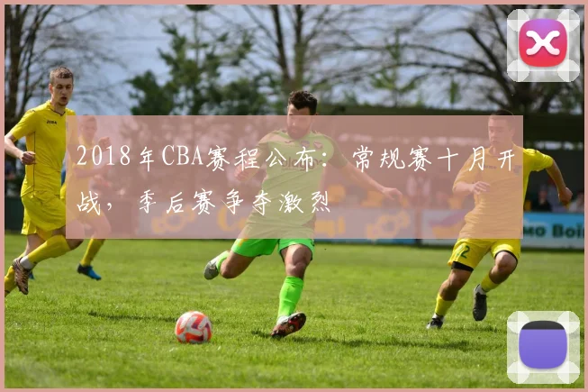 2018年CBA赛程公布：常规赛十月开战，季后赛争夺激烈