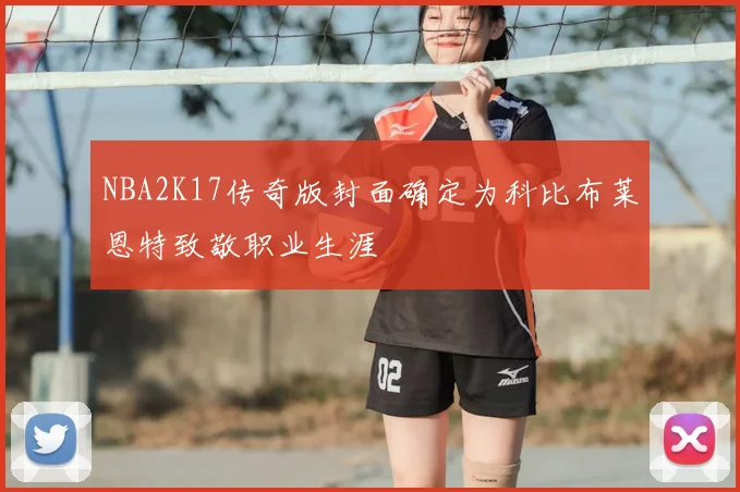 NBA2K17传奇版封面确定为科比布莱恩特致敬职业生涯