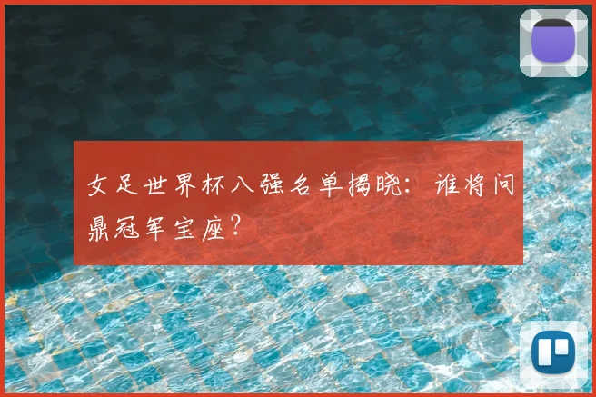 女足世界杯八强名单揭晓：谁将问鼎冠军宝座？