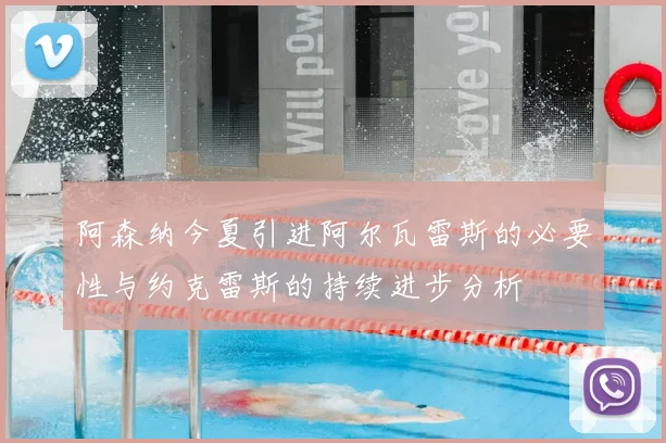阿森纳今夏引进阿尔瓦雷斯的必要性与约克雷斯的持续进步分析