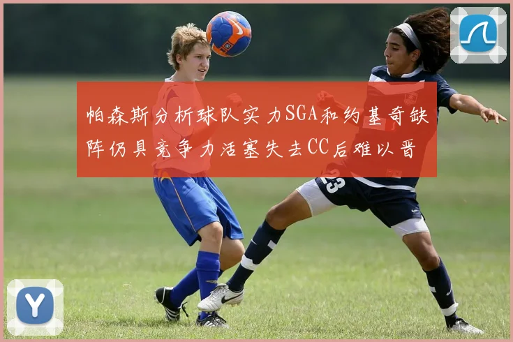 帕森斯分析球队实力SGA和约基奇缺阵仍具竞争力活塞失去CC后难以晋级附加赛