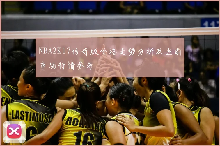 NBA2K17传奇版价格走势分析及当前市场行情参考