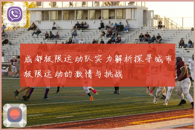 成都极限运动队实力解析探寻城市极限运动的激情与挑战