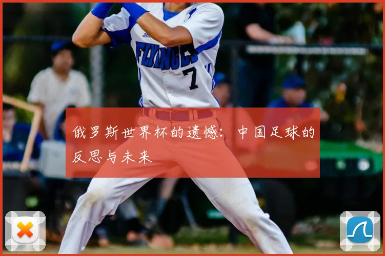 俄罗斯世界杯的遗憾：中国足球的反思与未来