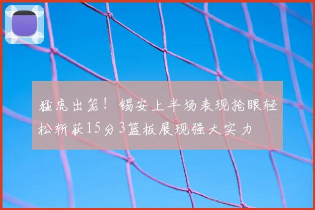 猛虎出笼！锡安上半场表现抢眼轻松斩获15分3篮板展现强大实力