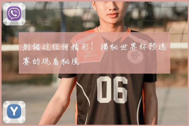 别错过任何精彩!揭秘世界杯预选赛的观看秘境