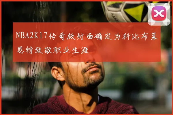 NBA2K17传奇版封面确定为科比布莱恩特致敬职业生涯
