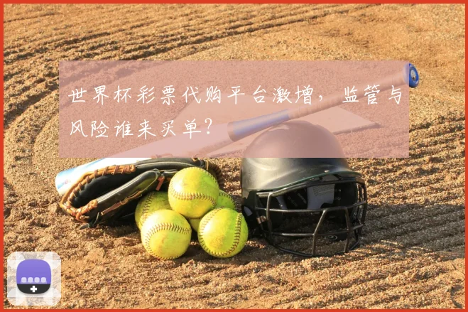 世界杯彩票代购平台激增,监管与风险谁来买单?