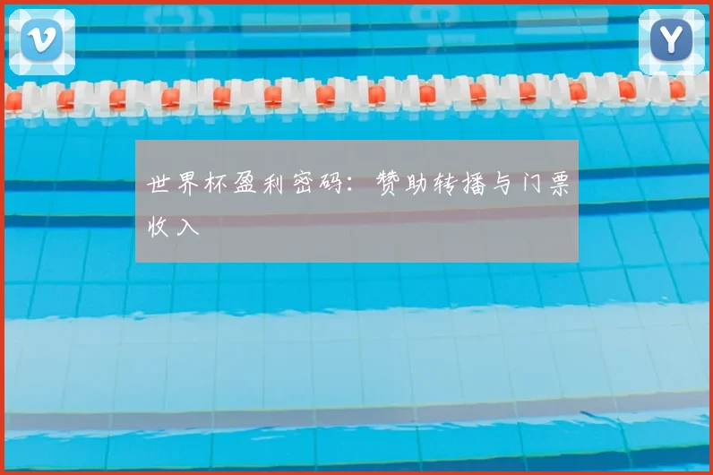世界杯盈利密码：赞助转播与门票收入