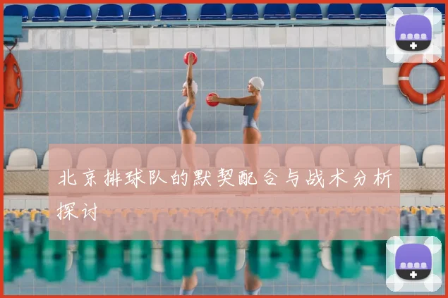 北京排球队的默契配合与战术分析探讨