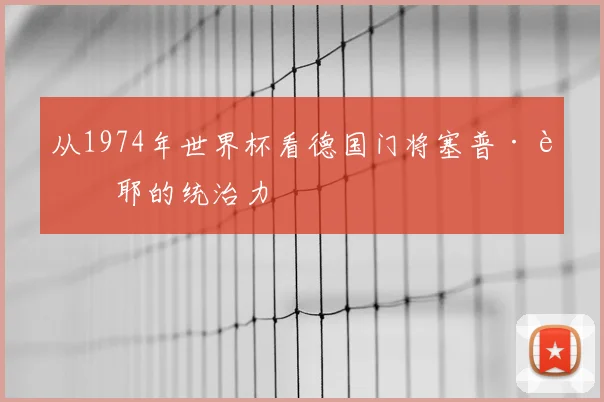 从1974年世界杯看德国门将塞普·迈耶的统治力