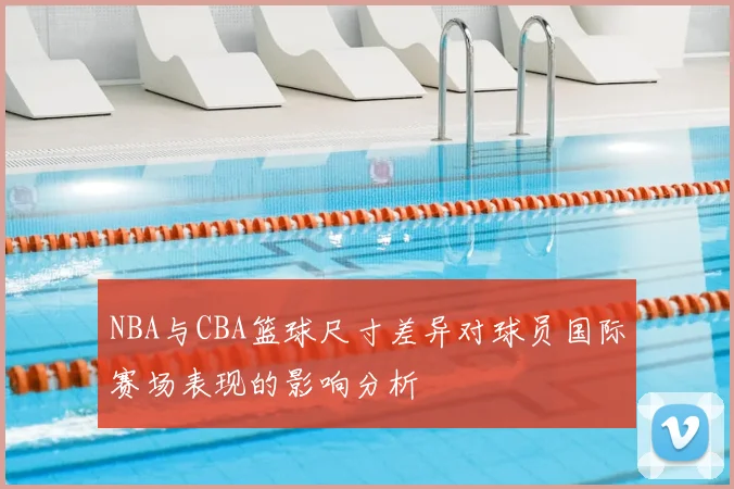 NBA与CBA篮球尺寸差异对球员国际赛场表现的影响分析