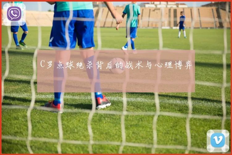 C罗点球绝杀背后的战术与心理博弈