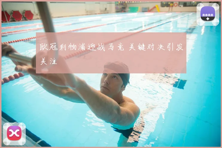 欧冠利物浦迎战马竞 关键对决引发关注