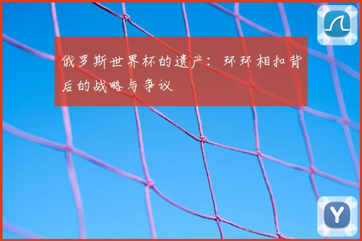 俄罗斯世界杯的遗产:环环相扣背后的战略与争议