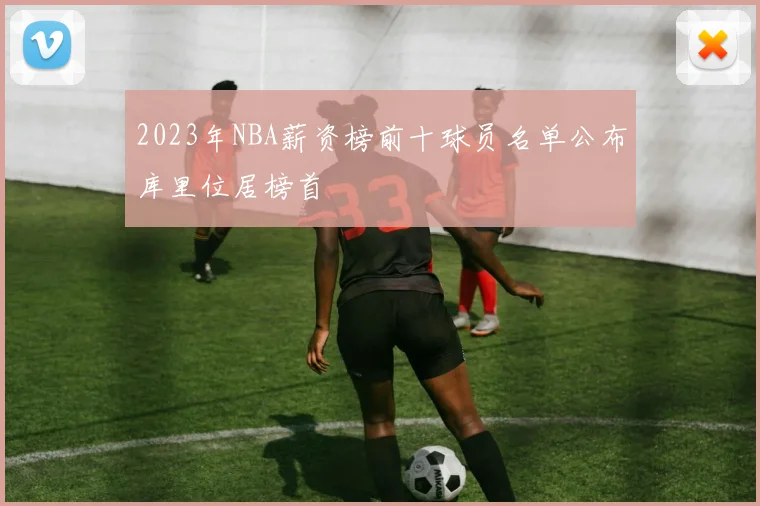 2023年NBA薪资榜前十球员名单公布库里位居榜首