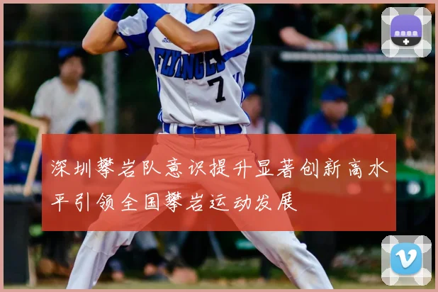 深圳攀岩队意识提升显著创新高水平引领全国攀岩运动发展