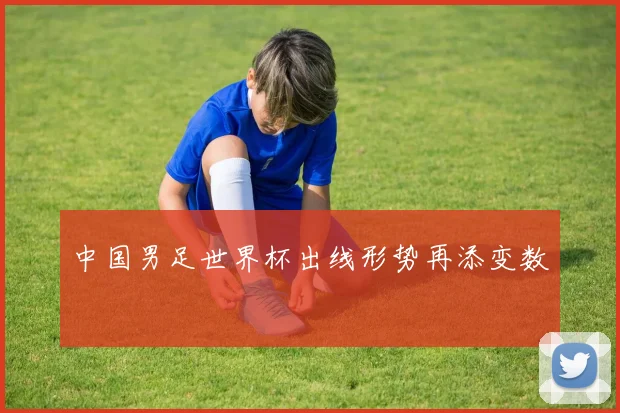 中国男足世界杯出线形势再添变数