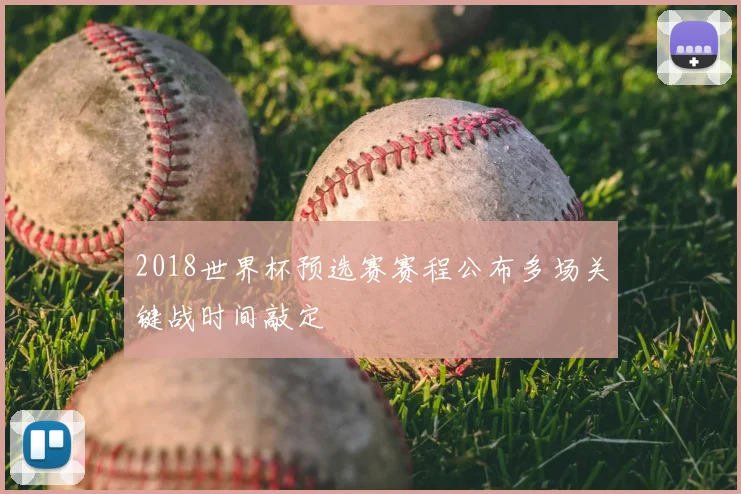 2018世界杯预选赛赛程公布多场关键战时间敲定