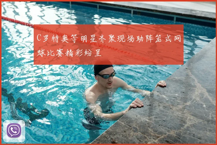 C罗特奥等明星齐聚现场助阵笼式网球比赛精彩纷呈