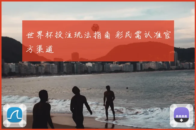 世界杯投注玩法指南 彩民需认准官方渠道