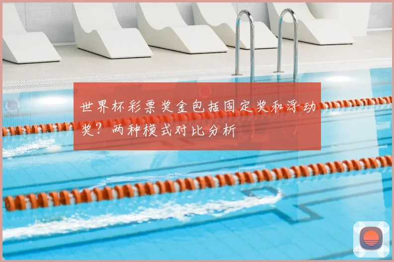 世界杯彩票奖金包括固定奖和浮动奖？两种模式对比分析