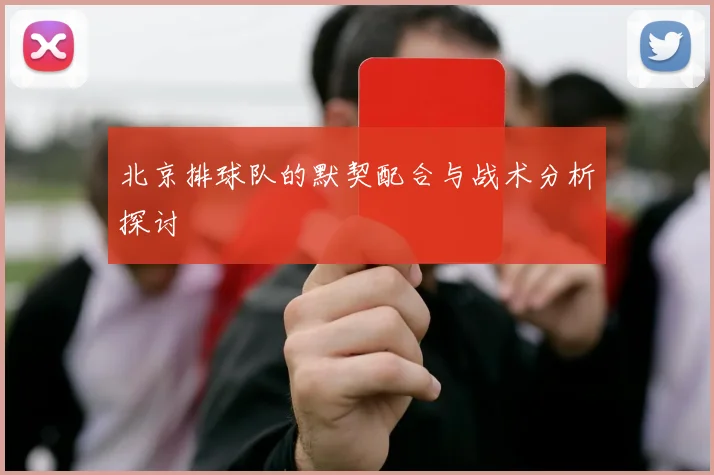 北京排球队的默契配合与战术分析探讨