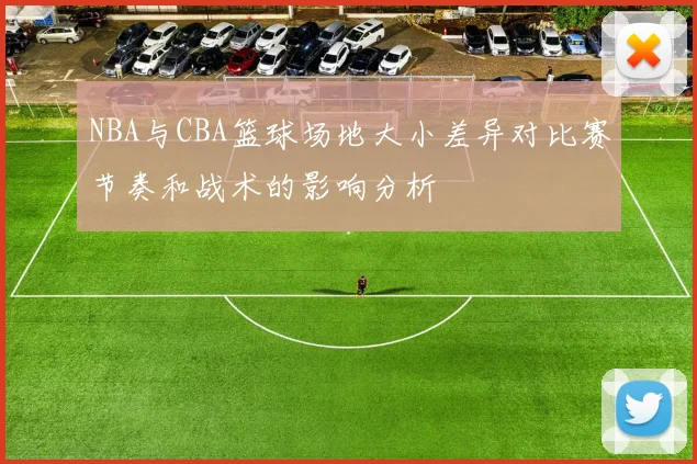NBA与CBA篮球场地大小差异对比赛节奏和战术的影响分析