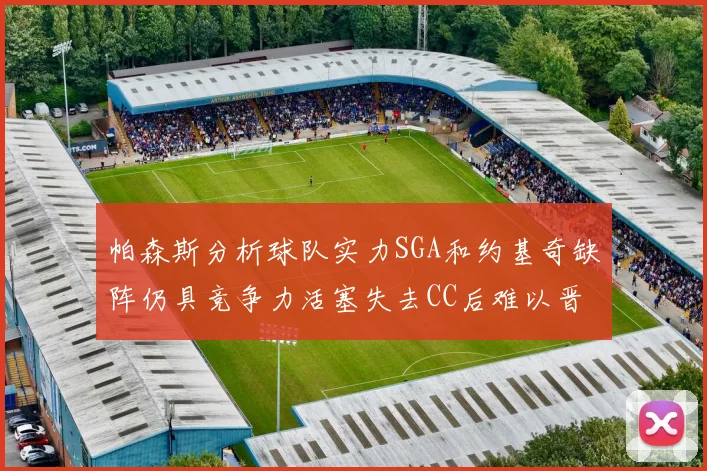 帕森斯分析球队实力SGA和约基奇缺阵仍具竞争力活塞失去CC后难以晋级附加赛