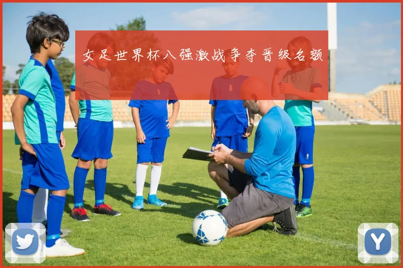 女足世界杯八强激战争夺晋级名额