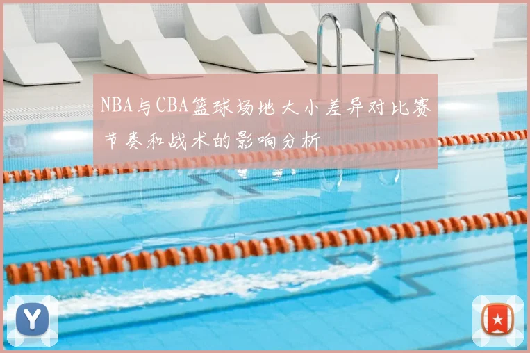 NBA与CBA篮球场地大小差异对比赛节奏和战术的影响分析