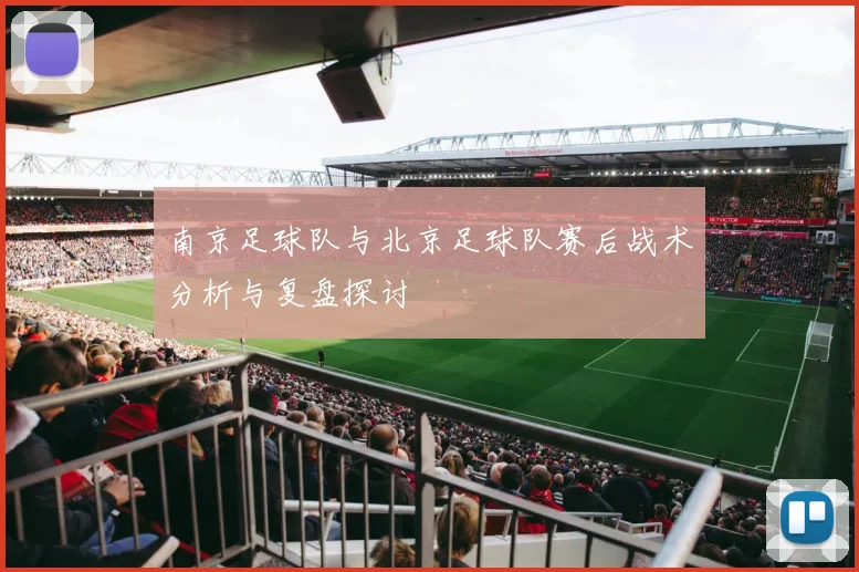 南京足球队与北京足球队赛后战术分析与复盘探讨