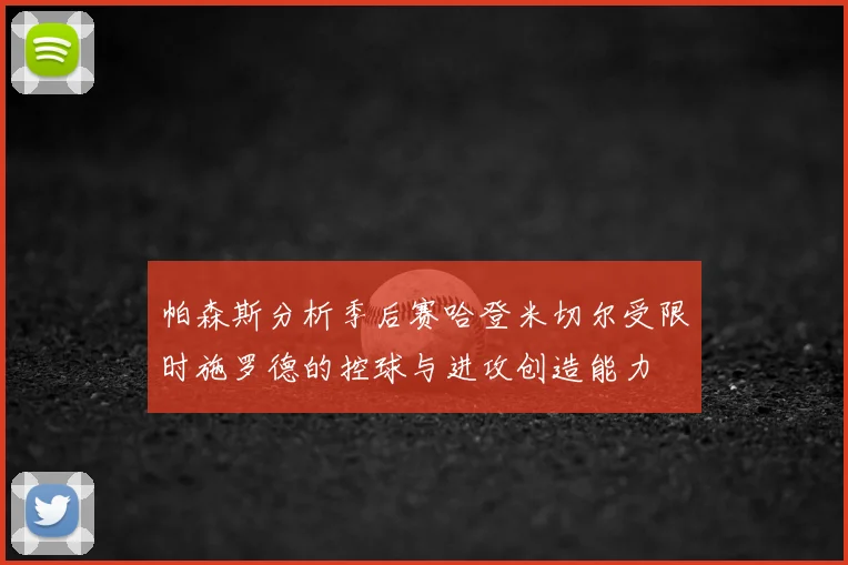 帕森斯分析季后赛哈登米切尔受限时施罗德的控球与进攻创造能力