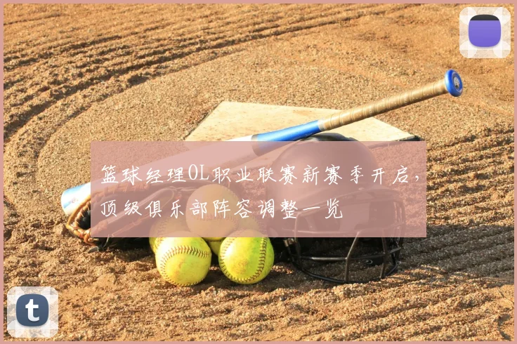 篮球经理OL职业联赛新赛季开启，顶级俱乐部阵容调整一览