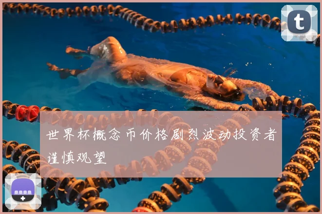 世界杯概念币价格剧烈波动投资者谨慎观望