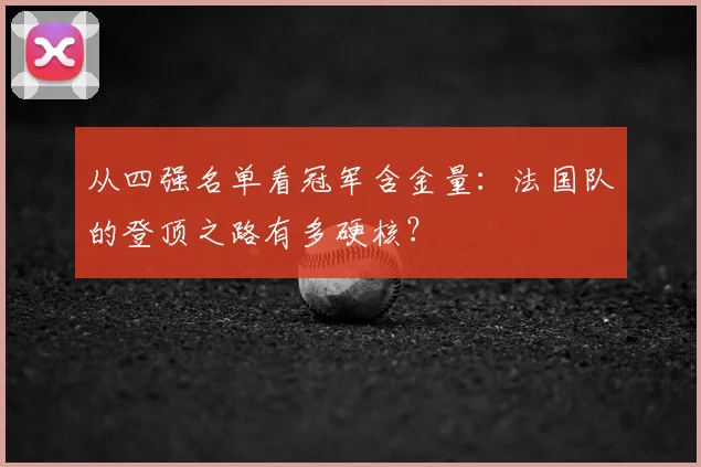 从四强名单看冠军含金量:法国队的登顶之路有多硬核?