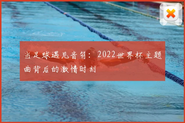当足球遇见音符：2022世界杯主题曲背后的激情时刻
