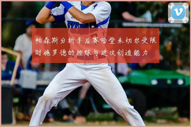 帕森斯分析季后赛哈登米切尔受限时施罗德的控球与进攻创造能力