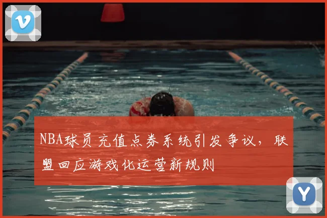 NBA球员充值点券系统引发争议,联盟回应游戏化运营新规则