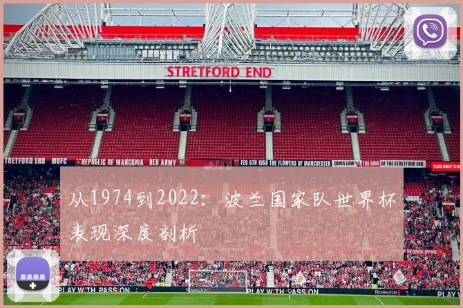 从1974到2022：波兰国家队世界杯表现深度剖析