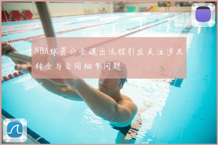 NBA球员公会退出流程引发关注涉及转会与合同细节问题