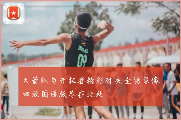 火箭队与开拓者精彩对决全场录像回放国语版尽在此处