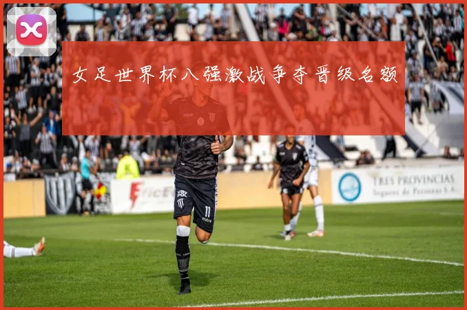 女足世界杯八强激战争夺晋级名额