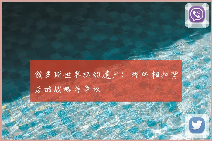 俄罗斯世界杯的遗产:环环相扣背后的战略与争议