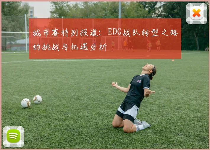 城市赛特别报道：EDG战队转型之路的挑战与机遇分析