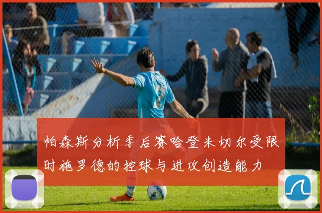 帕森斯分析季后赛哈登米切尔受限时施罗德的控球与进攻创造能力