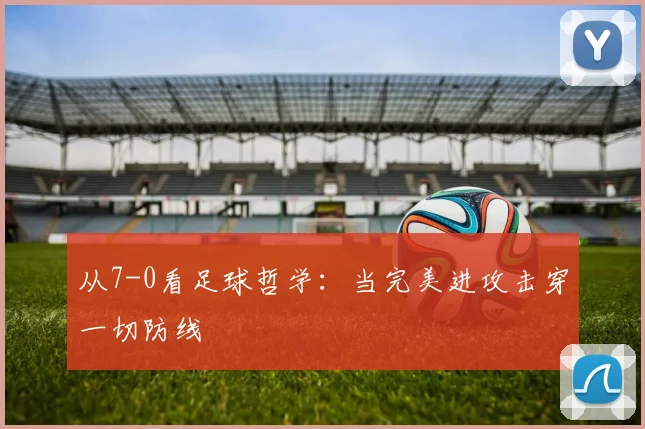 从7-0看足球哲学：当完美进攻击穿一切防线