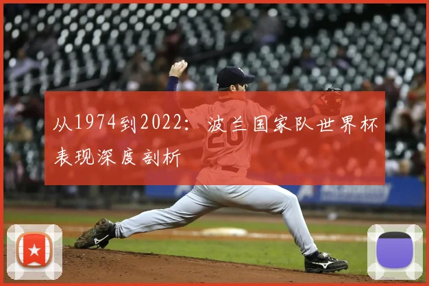 从1974到2022：波兰国家队世界杯表现深度剖析