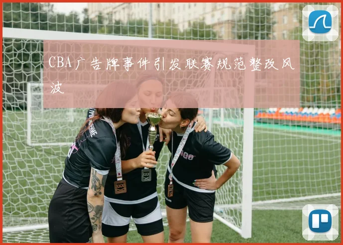 CBA广告牌事件引发联赛规范整改风波